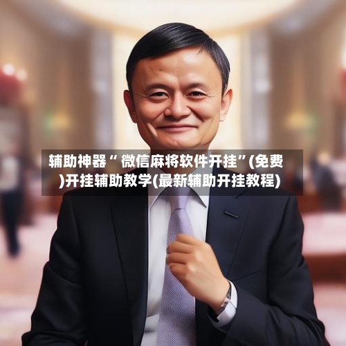 辅助神器“ 微信麻将软件开挂	”(免费)开挂辅助教学(最新辅助开挂教程)-第3张图片