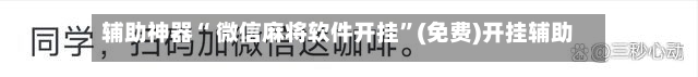 辅助神器“ 微信麻将软件开挂”(免费)开挂辅助教学(最新辅助开挂教程)-第2张图片