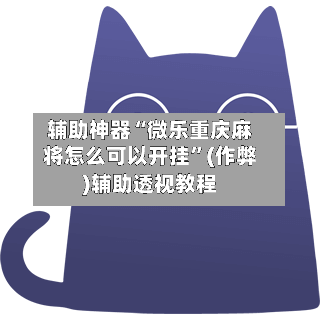 辅助神器“微乐重庆麻将怎么可以开挂”(作弊)辅助透视教程