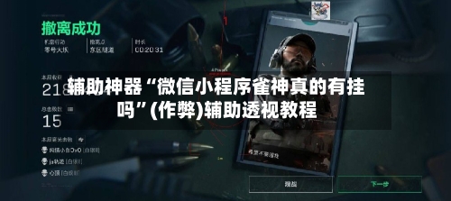 辅助神器“微信小程序雀神真的有挂吗	”(作弊)辅助透视教程-第2张图片