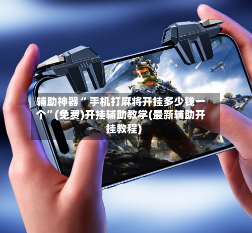 辅助神器“ 手机打麻将开挂多少钱一个”(免费)开挂辅助教学(最新辅助开挂教程)