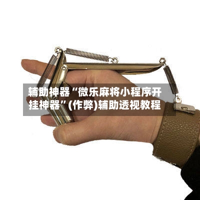 辅助神器“微乐麻将小程序开挂神器	”(作弊)辅助透视教程-第2张图片