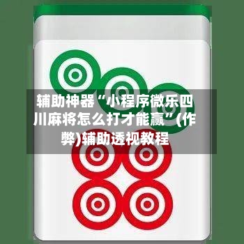 辅助神器“小程序微乐四川麻将怎么打才能赢”(作弊)辅助透视教程-第2张图片