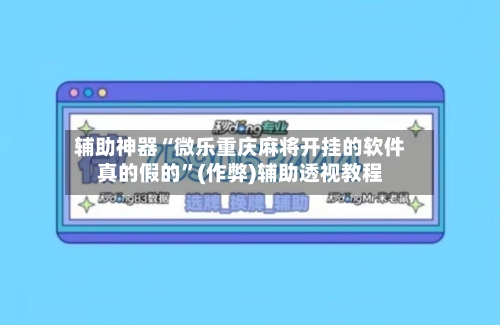 辅助神器“微乐重庆麻将开挂的软件真的假的”(作弊)辅助透视教程