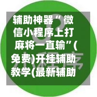 辅助神器“ 微信小程序上打麻将一直输”(免费)开挂辅助教学(最新辅助开挂教程)-第2张图片