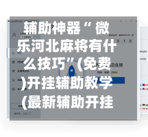 辅助神器“ 微乐河北麻将有什么技巧”(免费)开挂辅助教学(最新辅助开挂教程)-第2张图片