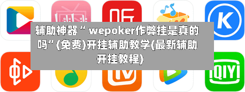辅助神器“ wepoker作弊挂是真的吗”(免费)开挂辅助教学(最新辅助开挂教程)-第3张图片