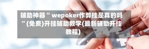 辅助神器“ wepoker作弊挂是真的吗”(免费)开挂辅助教学(最新辅助开挂教程)-第2张图片