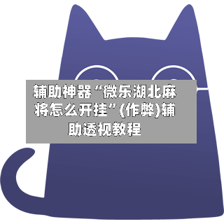 辅助神器“微乐湖北麻将怎么开挂”(作弊)辅助透视教程-第2张图片
