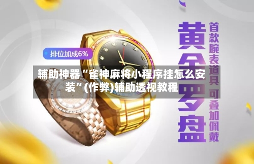 辅助神器“雀神麻将小程序挂怎么安装”(作弊)辅助透视教程