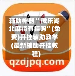 辅助神器“ 微乐湖北麻将有挂吗”(免费)开挂辅助教学(最新辅助开挂教程)-第2张图片