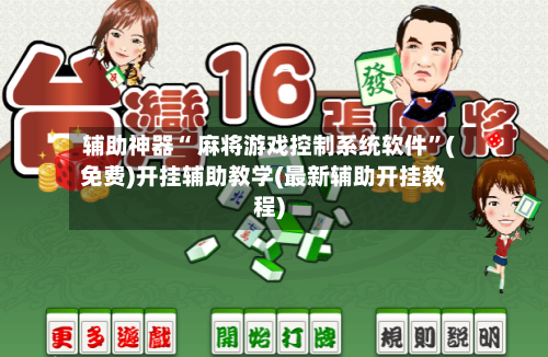 辅助神器“ 麻将游戏控制系统软件”(免费)开挂辅助教学(最新辅助开挂教程)