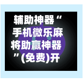 辅助神器“ 手机微乐麻将助赢神器	”(免费)开挂辅助教学(最新辅助开挂教程)-第2张图片
