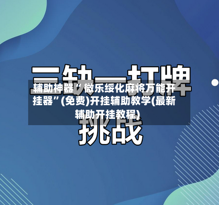 辅助神器“ 微乐绥化麻将万能开挂器”(免费)开挂辅助教学(最新辅助开挂教程)-第3张图片