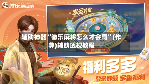 辅助神器“微乐麻将怎么才会赢”(作弊)辅助透视教程