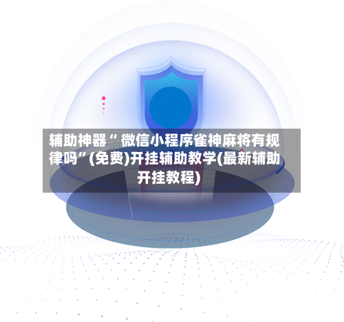 辅助神器“ 微信小程序雀神麻将有规律吗”(免费)开挂辅助教学(最新辅助开挂教程)-第3张图片
