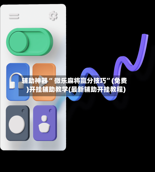 辅助神器“ 微乐麻将赢分技巧	”(免费)开挂辅助教学(最新辅助开挂教程)-第2张图片