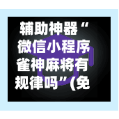 辅助神器“ 微信小程序雀神麻将有规律吗”(免费)开挂辅助教学(最新辅助开挂教程)-第2张图片