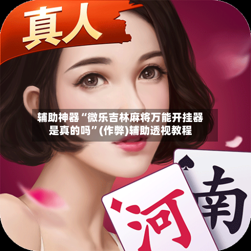 辅助神器“微乐吉林麻将万能开挂器是真的吗	”(作弊)辅助透视教程-第2张图片
