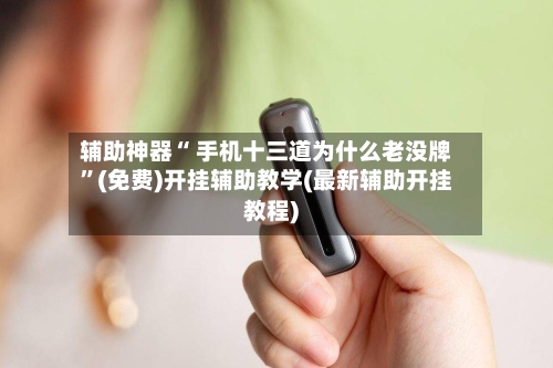 辅助神器“ 手机十三道为什么老没牌”(免费)开挂辅助教学(最新辅助开挂教程)-第2张图片