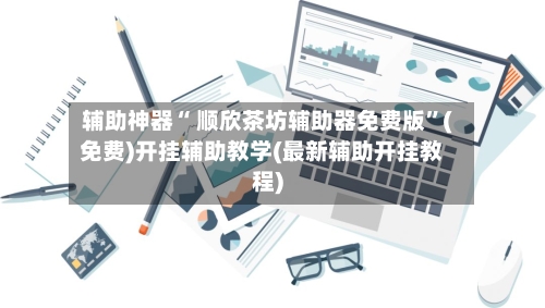 辅助神器“ 顺欣茶坊辅助器免费版”(免费)开挂辅助教学(最新辅助开挂教程)-第2张图片