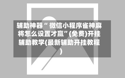 辅助神器“ 微信小程序雀神麻将怎么设置才赢”(免费)开挂辅助教学(最新辅助开挂教程)-第2张图片