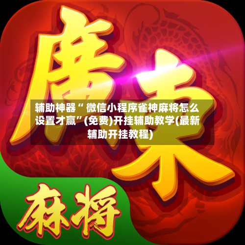辅助神器“ 微信小程序雀神麻将怎么设置才赢	”(免费)开挂辅助教学(最新辅助开挂教程)-第3张图片