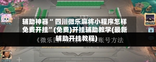 辅助神器“ 四川微乐麻将小程序怎样免费开挂”(免费)开挂辅助教学(最新辅助开挂教程)-第2张图片