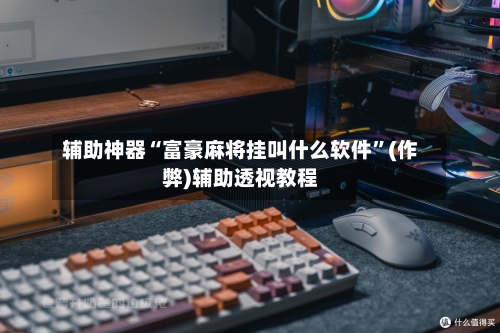 辅助神器“富豪麻将挂叫什么软件”(作弊)辅助透视教程-第2张图片