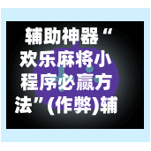 辅助神器“欢乐麻将小程序必赢方法”(作弊)辅助透视教程-第2张图片
