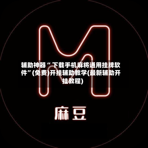 辅助神器“ 下载手机麻将通用挂牌软件”(免费)开挂辅助教学(最新辅助开挂教程)