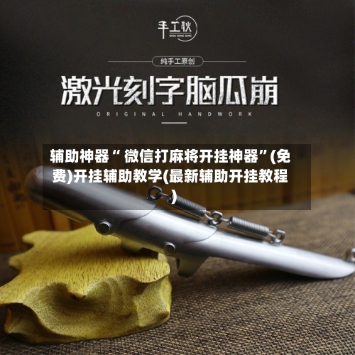 辅助神器“ 微信打麻将开挂神器”(免费)开挂辅助教学(最新辅助开挂教程)