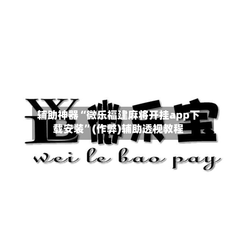 辅助神器“微乐福建麻将开挂app下载安装”(作弊)辅助透视教程-第2张图片