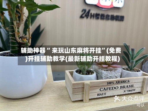 辅助神器“ 来玩山东麻将开挂”(免费)开挂辅助教学(最新辅助开挂教程)