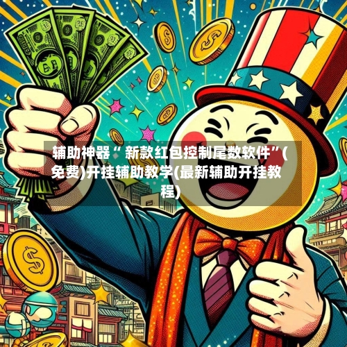 辅助神器“ 新款红包控制尾数软件”(免费)开挂辅助教学(最新辅助开挂教程)