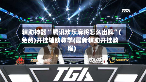辅助神器“ 腾讯欢乐麻将怎么出牌”(免费)开挂辅助教学(最新辅助开挂教程)-第2张图片