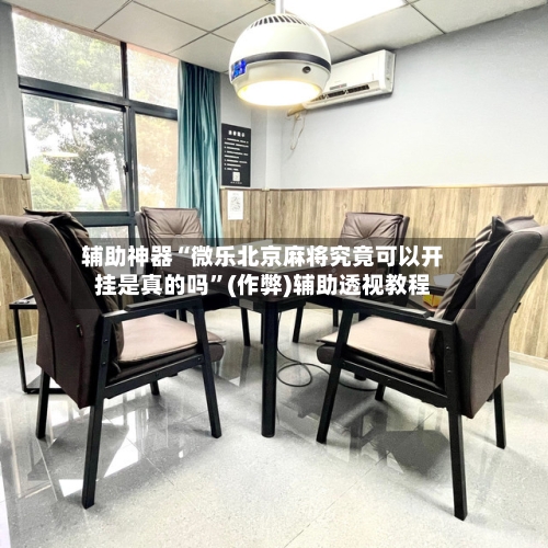 辅助神器“微乐北京麻将究竟可以开挂是真的吗”(作弊)辅助透视教程