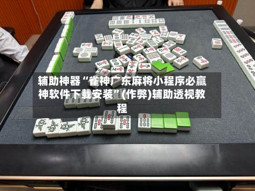 辅助神器“雀神广东麻将小程序必赢神软件下载安装”(作弊)辅助透视教程