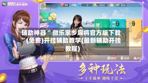 辅助神器“ 微乐家乡麻将官方版下载”(免费)开挂辅助教学(最新辅助开挂教程)-第3张图片