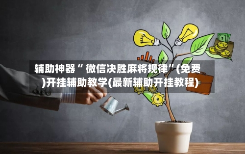 辅助神器“ 微信决胜麻将规律”(免费)开挂辅助教学(最新辅助开挂教程)-第2张图片