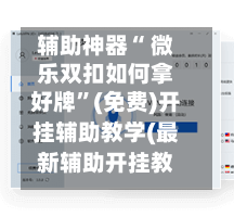 辅助神器“ 微乐双扣如何拿好牌”(免费)开挂辅助教学(最新辅助开挂教程)-第3张图片