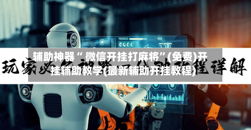 辅助神器“ 微信开挂打麻将”(免费)开挂辅助教学(最新辅助开挂教程)-第2张图片
