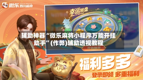 辅助神器“微乐麻将小程序万能开挂助手	”(作弊)辅助透视教程-第3张图片