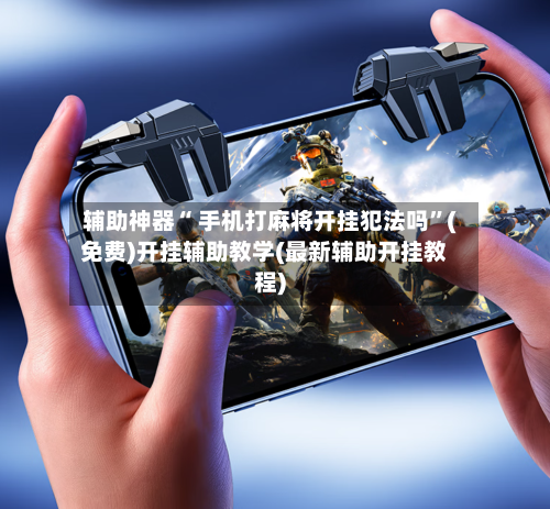 辅助神器“ 手机打麻将开挂犯法吗”(免费)开挂辅助教学(最新辅助开挂教程)-第2张图片