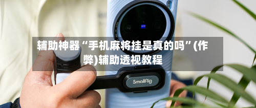 辅助神器“手机麻将挂是真的吗”(作弊)辅助透视教程-第2张图片