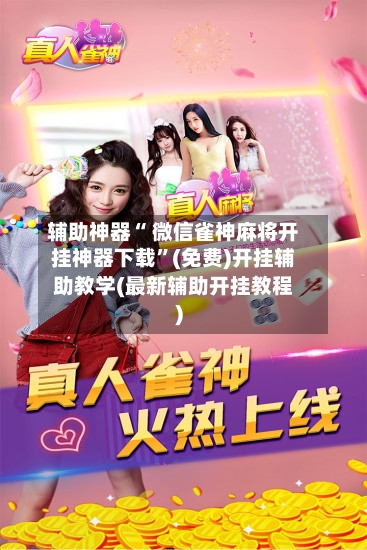 辅助神器“ 微信雀神麻将开挂神器下载”(免费)开挂辅助教学(最新辅助开挂教程)-第2张图片