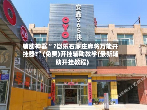 辅助神器“ ?微乐石家庄麻将万能开挂器?”(免费)开挂辅助教学(最新辅助开挂教程)