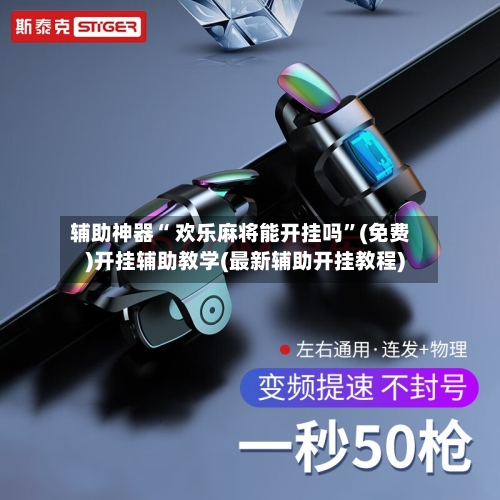 辅助神器“ 欢乐麻将能开挂吗”(免费)开挂辅助教学(最新辅助开挂教程)
