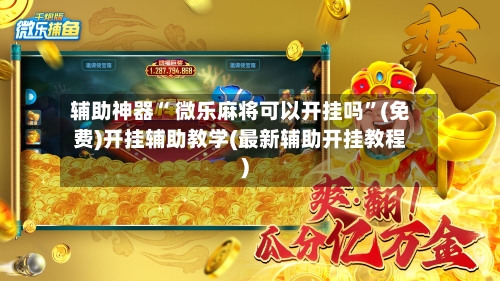 辅助神器“ 微乐麻将可以开挂吗”(免费)开挂辅助教学(最新辅助开挂教程)