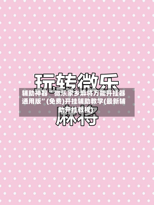 辅助神器“ 微乐家乡麻将万能开挂器通用版”(免费)开挂辅助教学(最新辅助开挂教程)